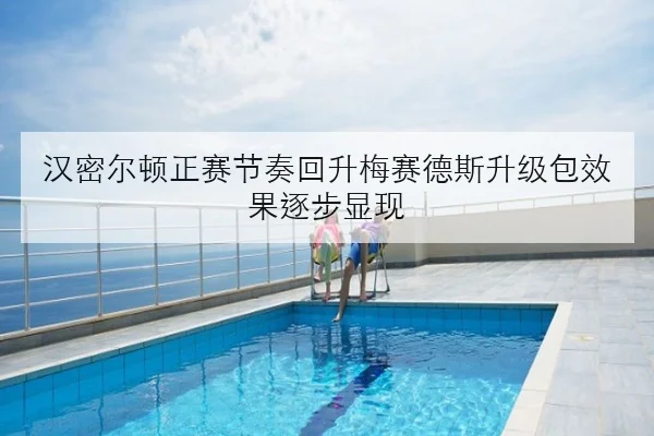 汉密尔顿正赛节奏回升梅赛德斯升级包效果逐步显现