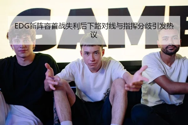 EDG新阵容首战失利后下路对线与指挥分歧引发热议