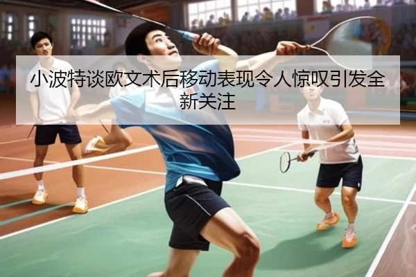 小波特谈欧文术后移动表现令人惊叹引发全新关注